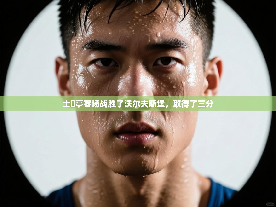 爱游戏体育下载-士砵亭客场战胜了沃尔夫斯堡，取得了三分  第2张