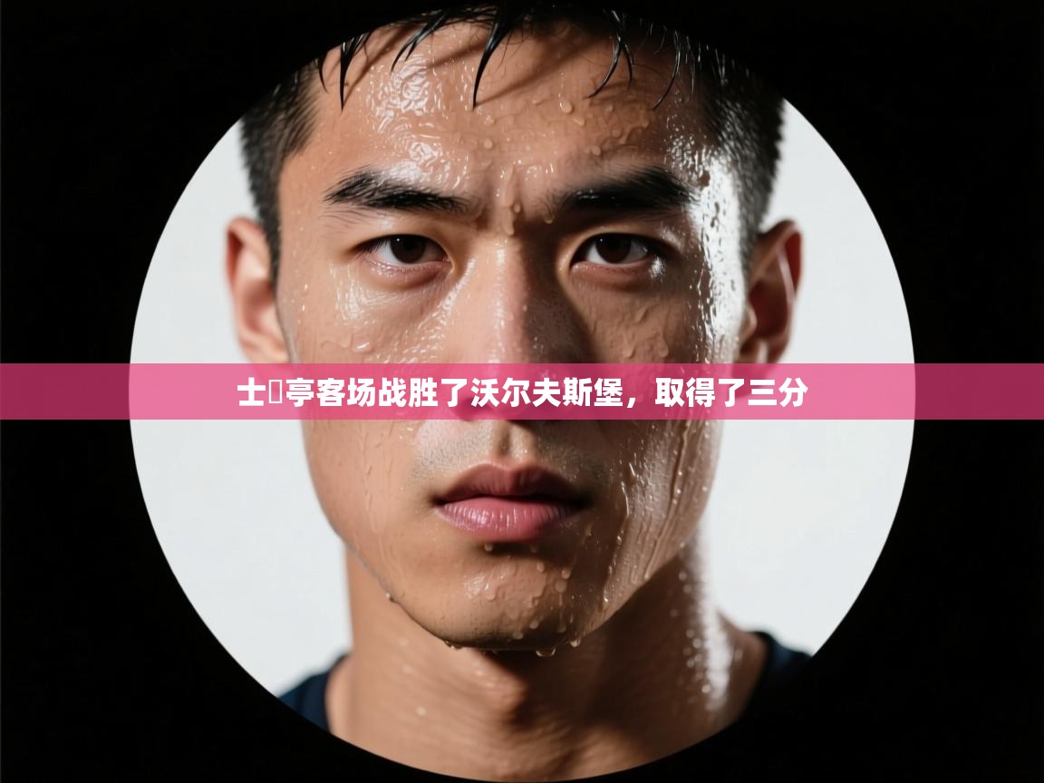 爱游戏体育下载-士砵亭客场战胜了沃尔夫斯堡，取得了三分  第3张