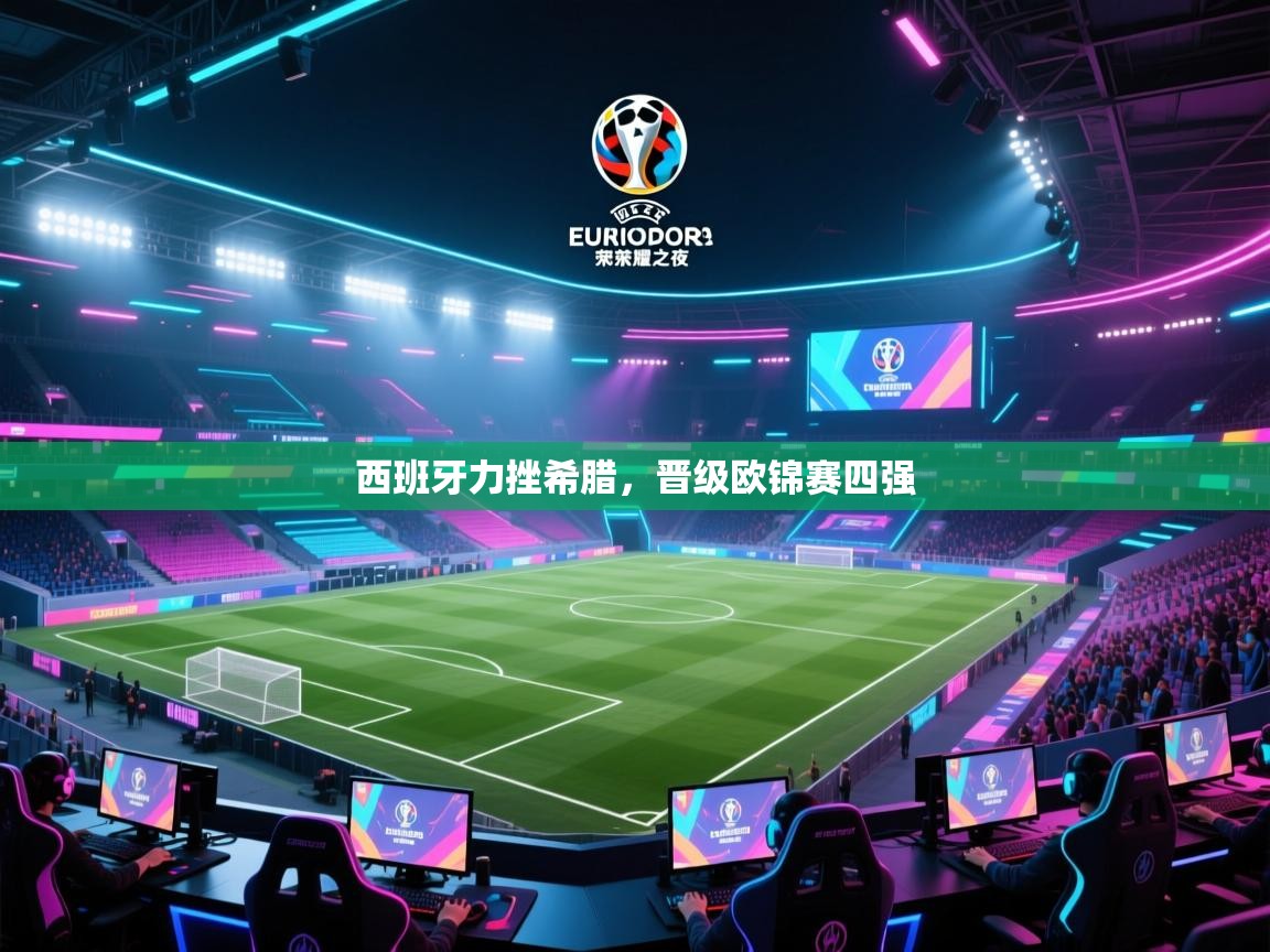 爱游戏平台官网入口-西班牙力挫希腊，晋级欧锦赛四强  第2张