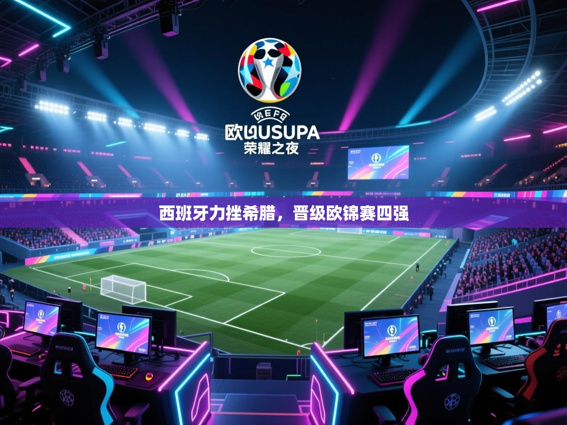 爱游戏平台官网入口-西班牙力挫希腊，晋级欧锦赛四强  第3张