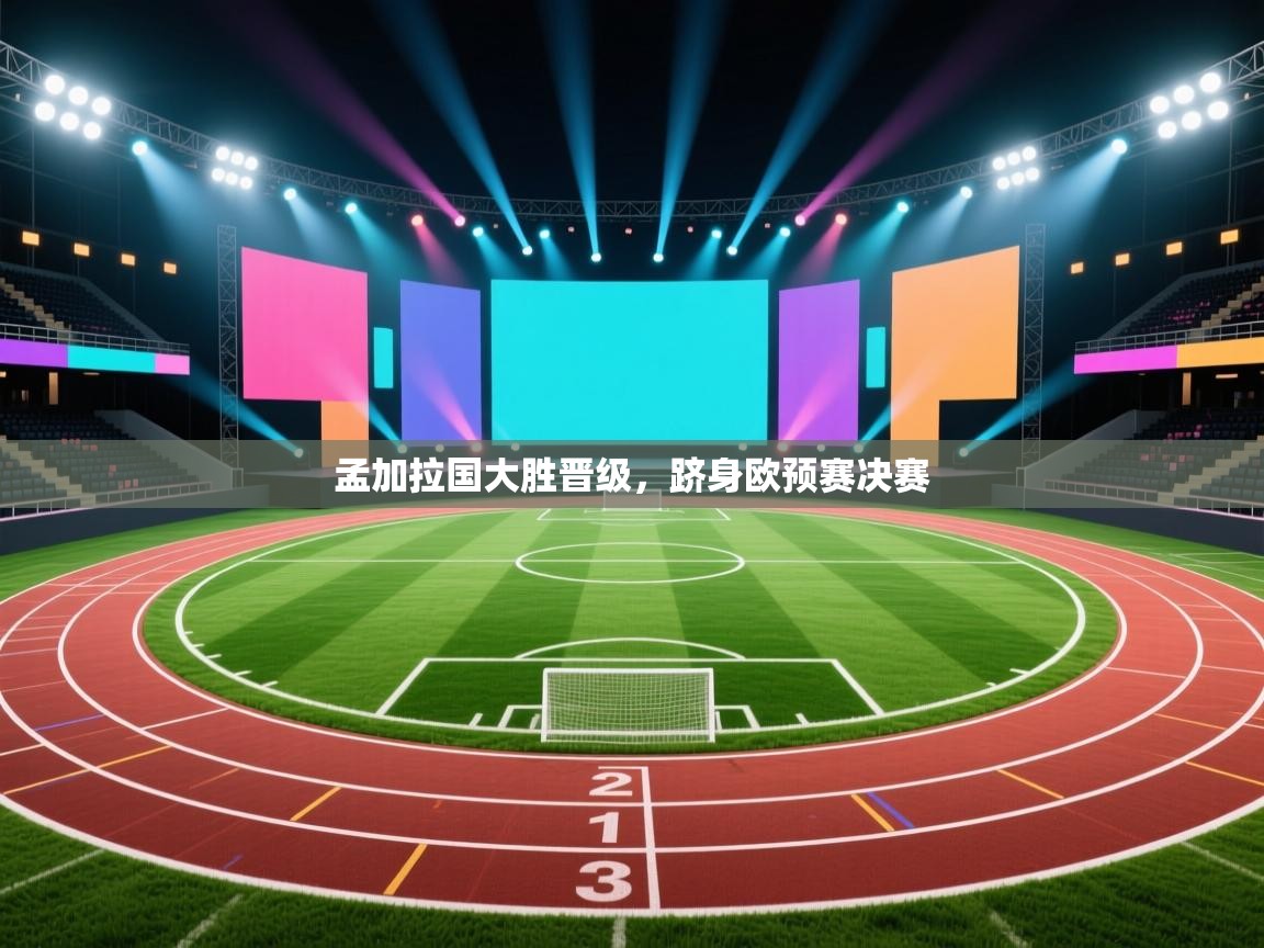 爱游戏体育官网app-孟加拉国大胜晋级，跻身欧预赛决赛  第2张