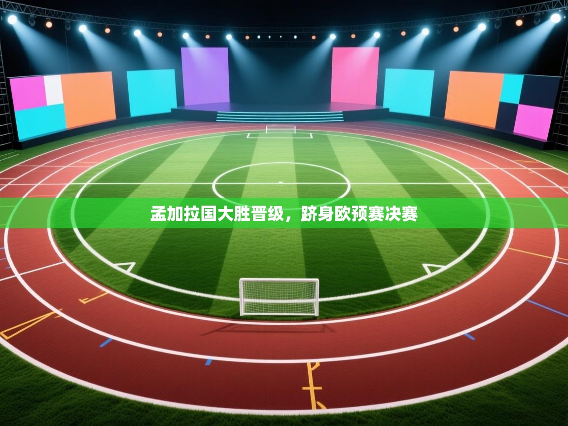 爱游戏体育官网app-孟加拉国大胜晋级，跻身欧预赛决赛  第1张