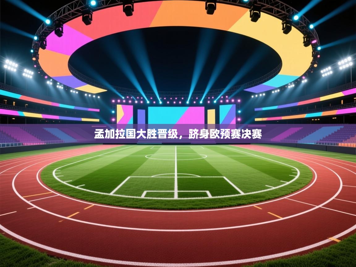 爱游戏体育官网app-孟加拉国大胜晋级，跻身欧预赛决赛  第3张