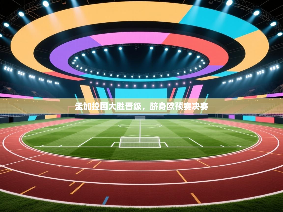 爱游戏体育官网app-孟加拉国大胜晋级，跻身欧预赛决赛  第4张