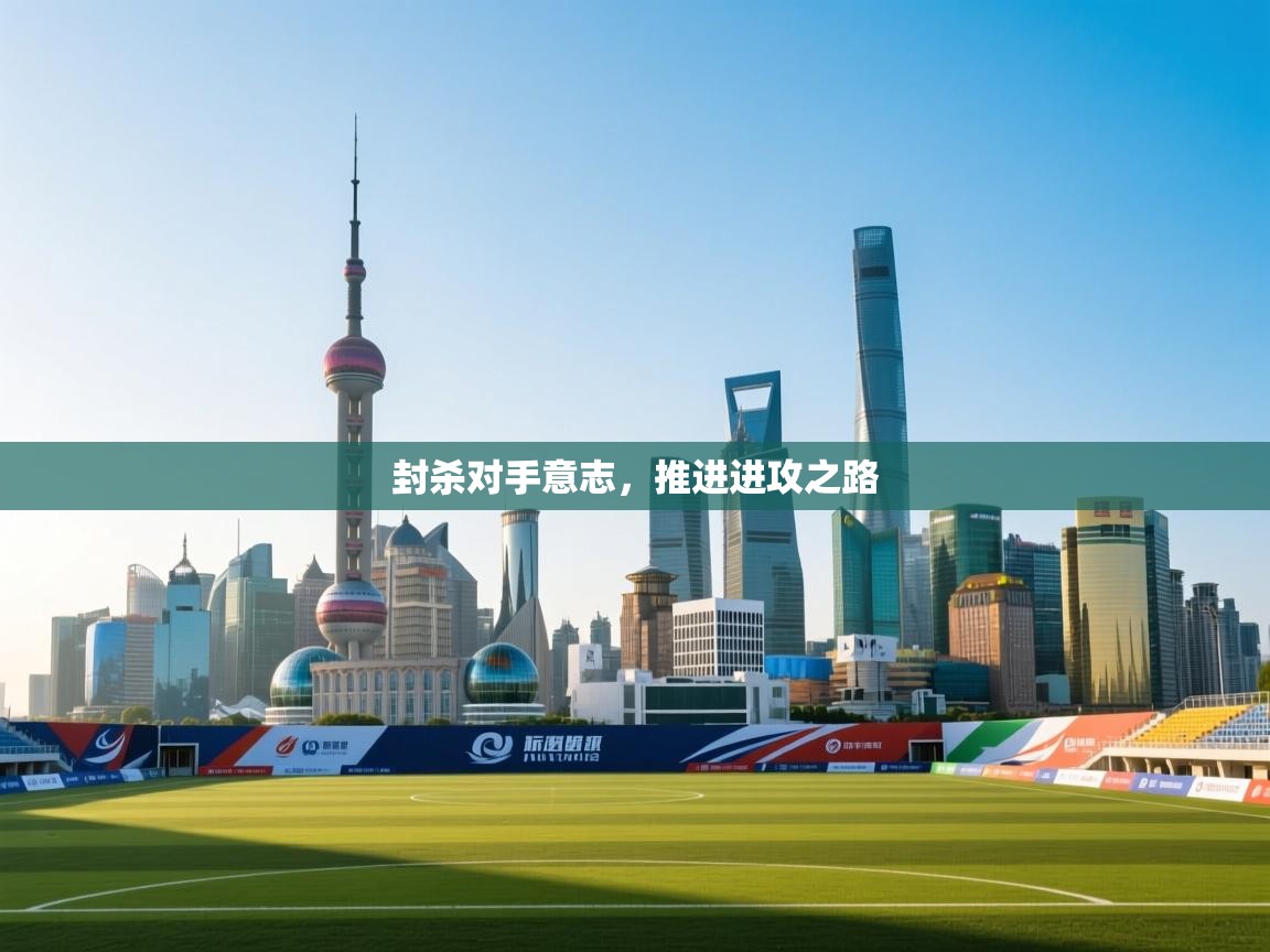 爱游戏体育在线-封杀对手意志,推进进攻之路 第3张