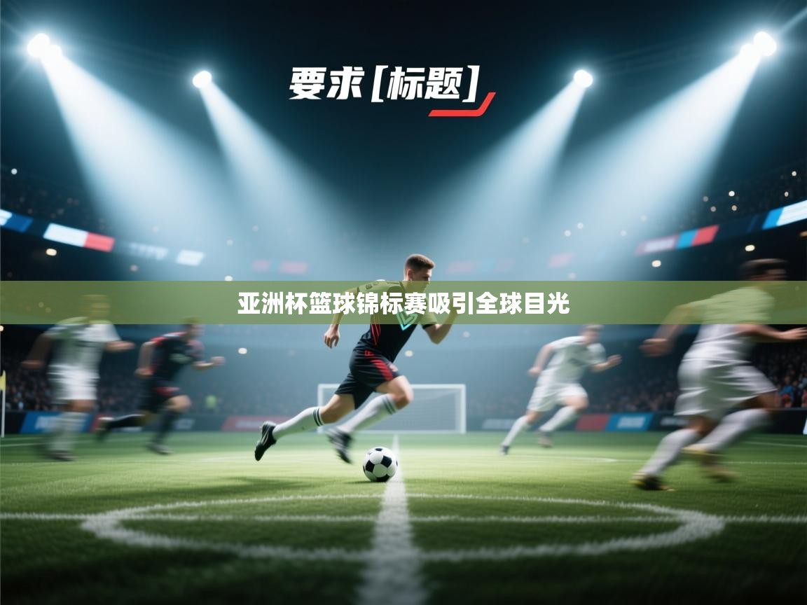 爱游戏娱乐体育官方入口-亚洲杯篮球锦标赛吸引全球目光  第1张