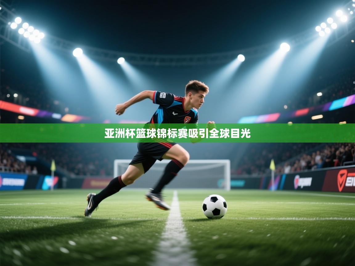 爱游戏娱乐体育官方入口-亚洲杯篮球锦标赛吸引全球目光  第3张