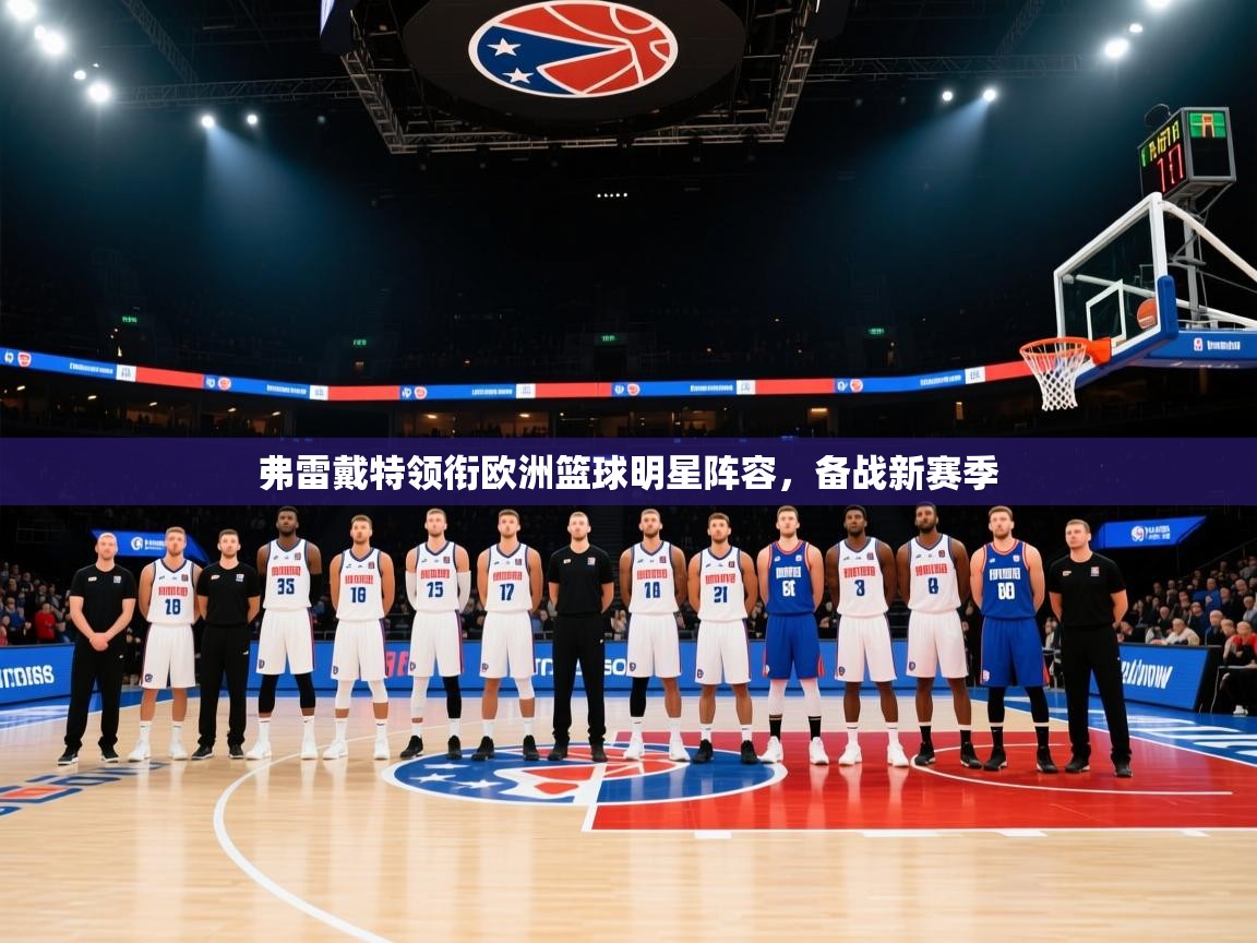 爱游戏在线官网-弗雷戴特领衔欧洲篮球明星阵容，备战新赛季  第1张