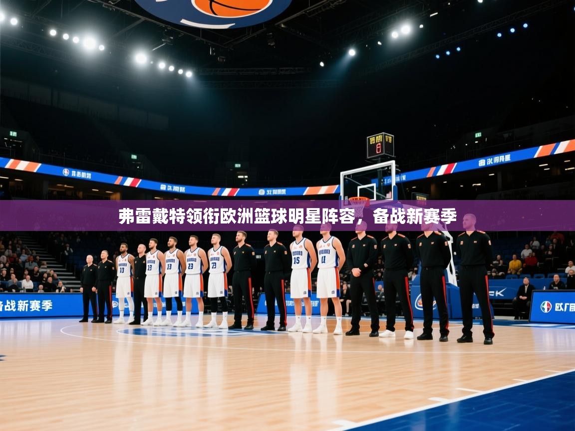 爱游戏在线官网-弗雷戴特领衔欧洲篮球明星阵容，备战新赛季  第4张