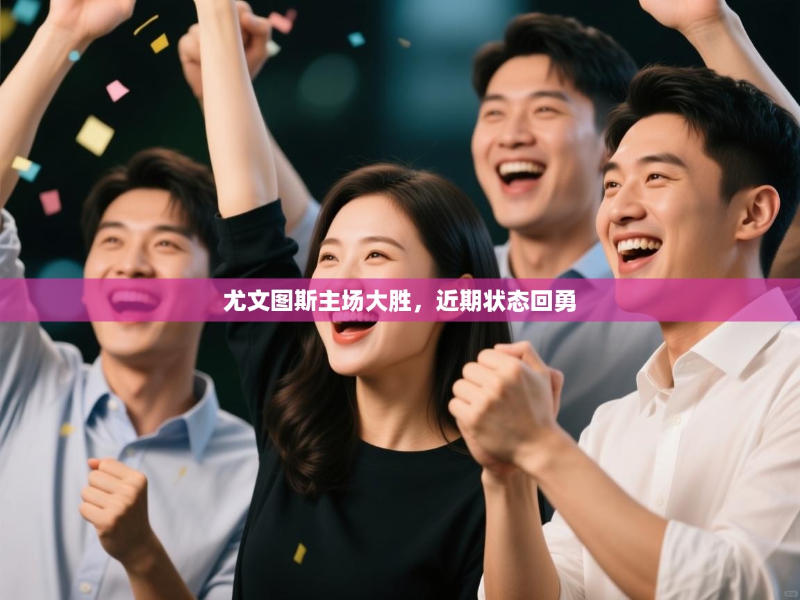 爱游戏体育-尤文图斯主场大胜，近期状态回勇  第1张