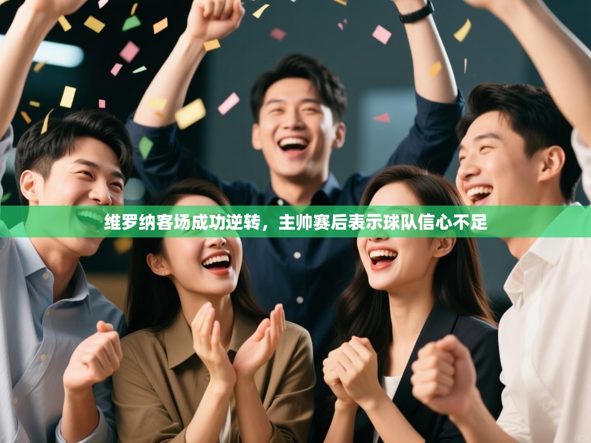 爱游戏影视-维罗纳客场成功逆转，主帅赛后表示球队信心不足  第3张