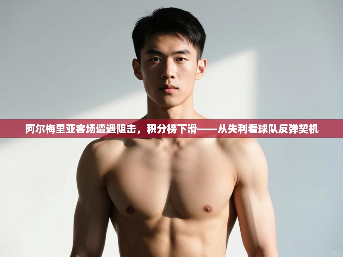 爱游戏体育下载-阿尔梅里亚客场遭遇阻击，积分榜下滑——从失利看球队反弹契机  第1张