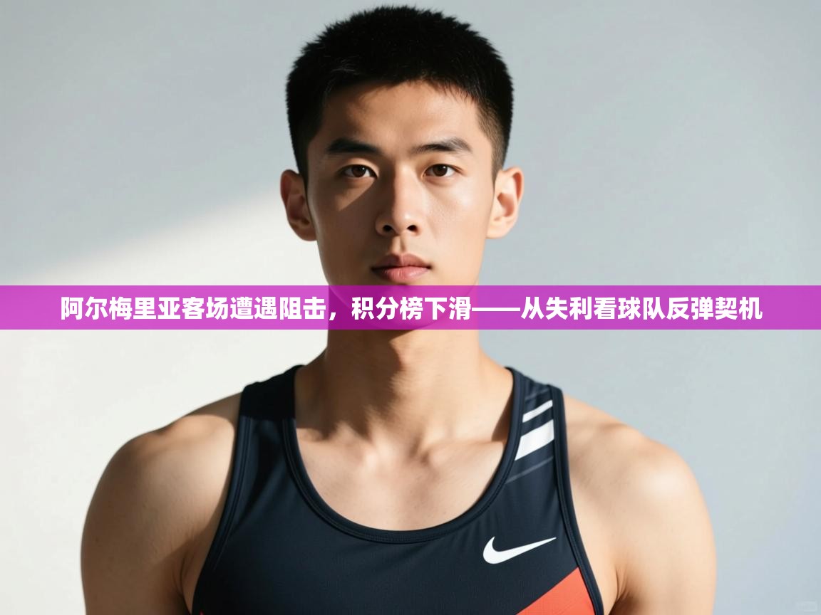 爱游戏体育下载-阿尔梅里亚客场遭遇阻击，积分榜下滑——从失利看球队反弹契机  第2张