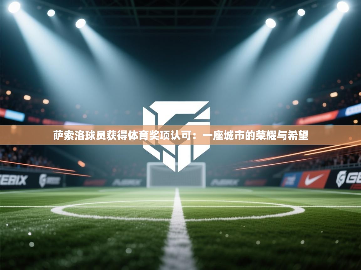 体育互动直播网-萨索洛球员获得体育奖项认可：一座城市的荣耀与希望  第2张