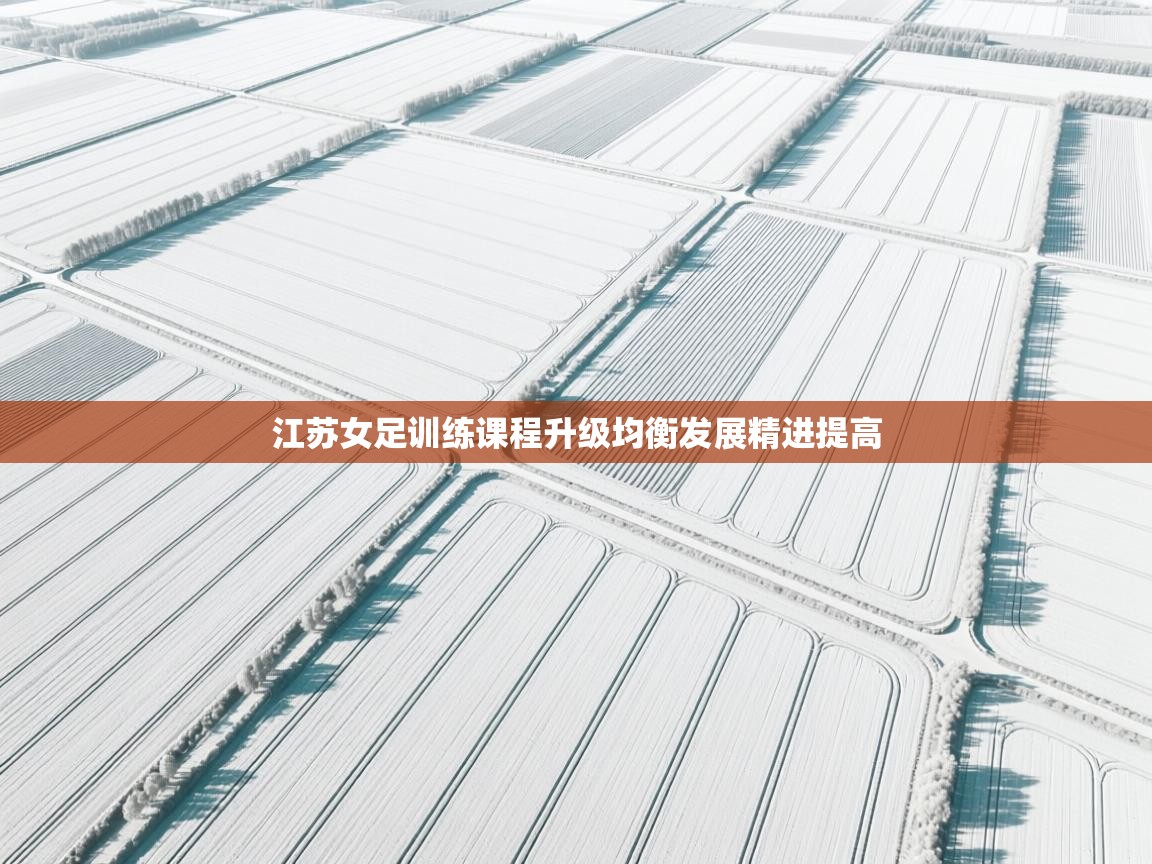 体育互动直播网-江苏女足训练课程升级均衡发展精进提高  第3张