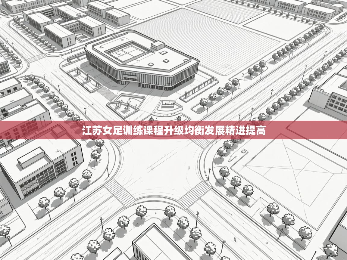 体育互动直播网-江苏女足训练课程升级均衡发展精进提高  第4张