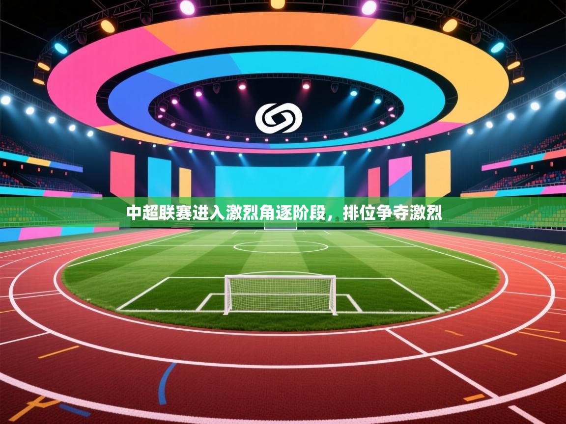 爱游体育直播-中超联赛进入激烈角逐阶段，排位争夺激烈  第2张