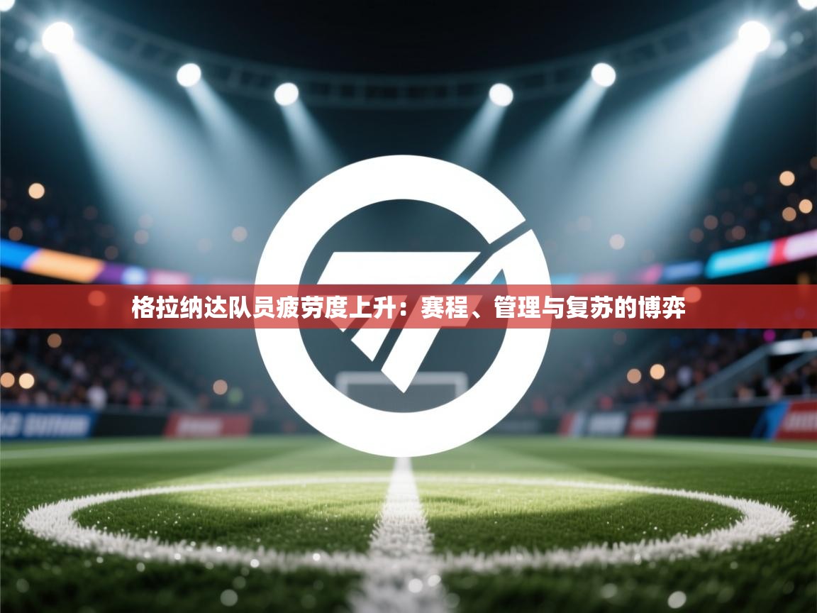 爱游戏体育下载-格拉纳达队员疲劳度上升：赛程、管理与复苏的博弈  第2张