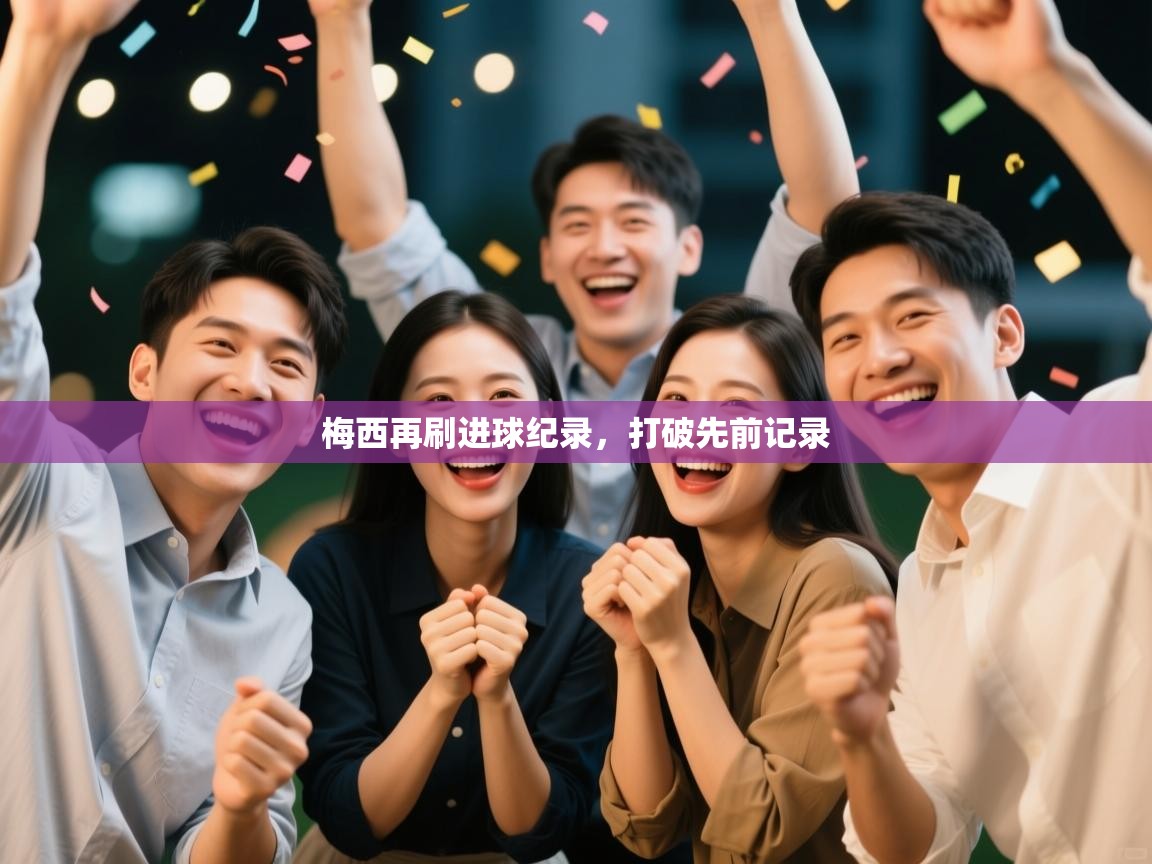 趣玩体育nba直播-梅西再刷进球纪录，打破先前记录  第4张