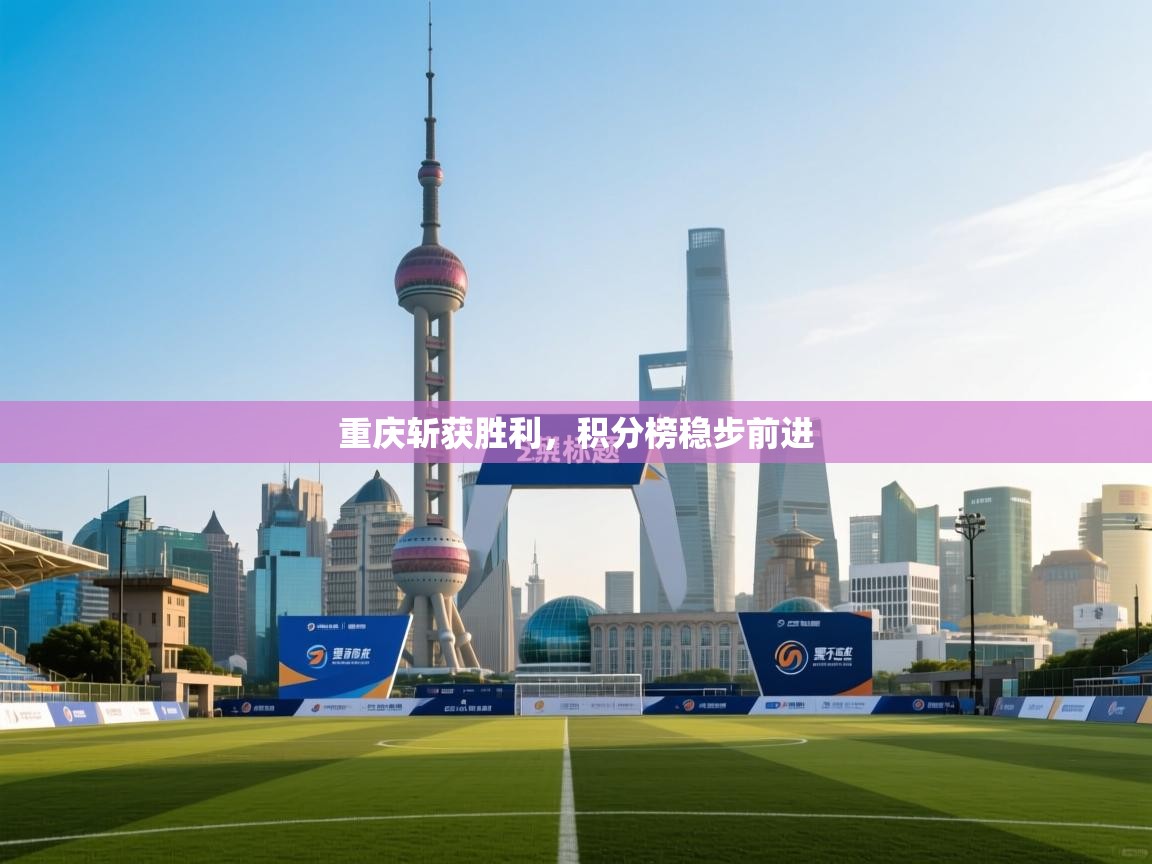 爱游戏体育官网app-重庆斩获胜利，积分榜稳步前进  第2张