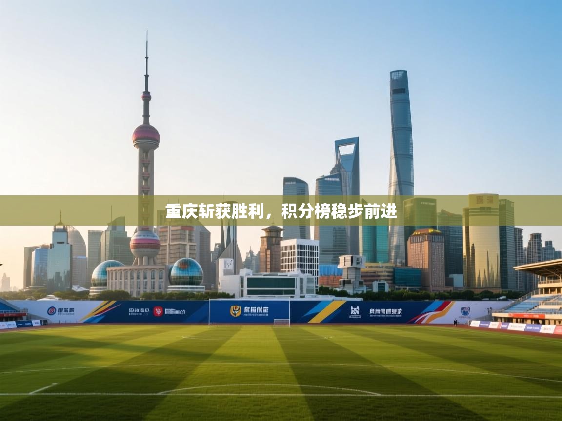 爱游戏体育官网app-重庆斩获胜利，积分榜稳步前进  第3张