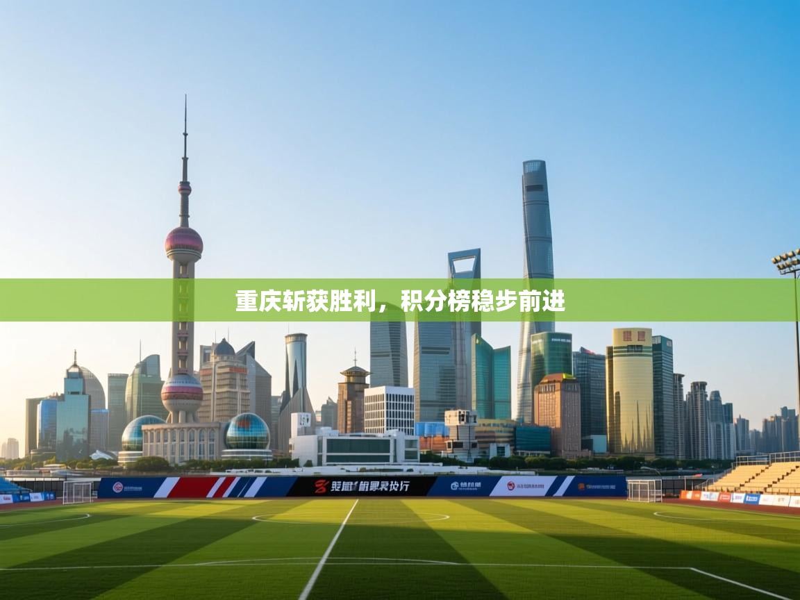 爱游戏体育官网app-重庆斩获胜利，积分榜稳步前进  第4张