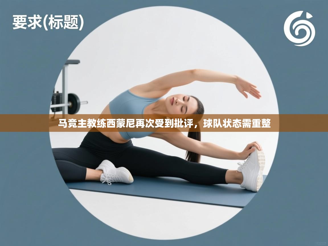 趣玩体育nba直播-马竞主教练西蒙尼再次受到批评，球队状态需重整  第1张