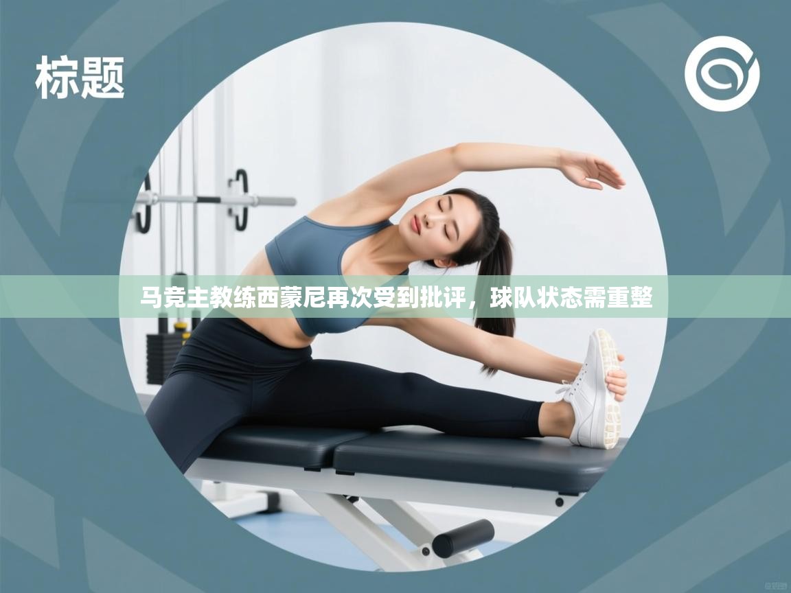 趣玩体育nba直播-马竞主教练西蒙尼再次受到批评，球队状态需重整  第2张