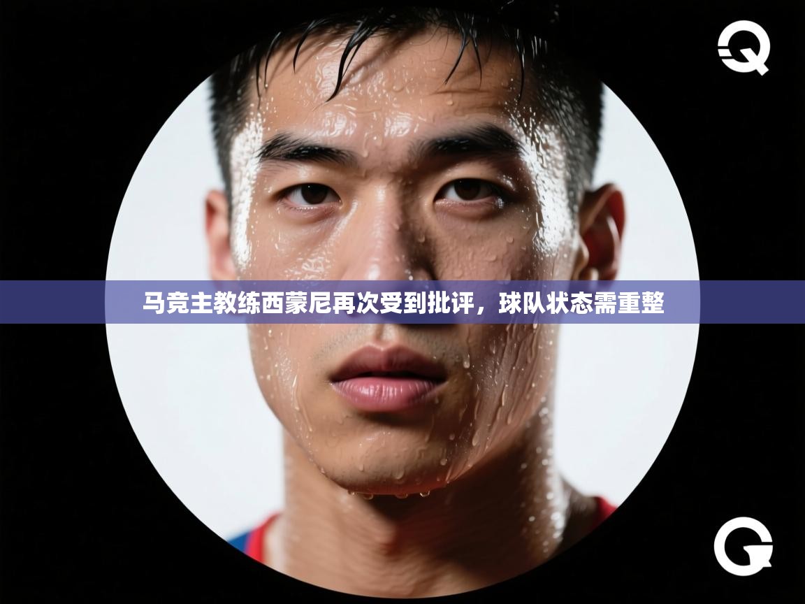 爱游戏体育-马竞主教练西蒙尼再次受到批评，球队状态需重整  第3张