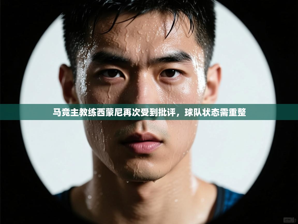 爱游戏体育-马竞主教练西蒙尼再次受到批评，球队状态需重整  第2张