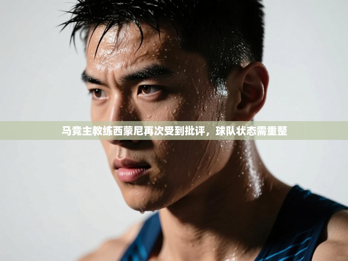 爱游戏体育-马竞主教练西蒙尼再次受到批评，球队状态需重整  第4张