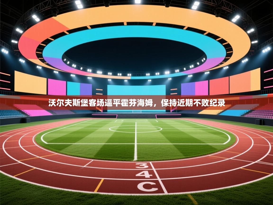 爱游体育直播-沃尔夫斯堡客场逼平霍芬海姆，保持近期不败纪录  第4张