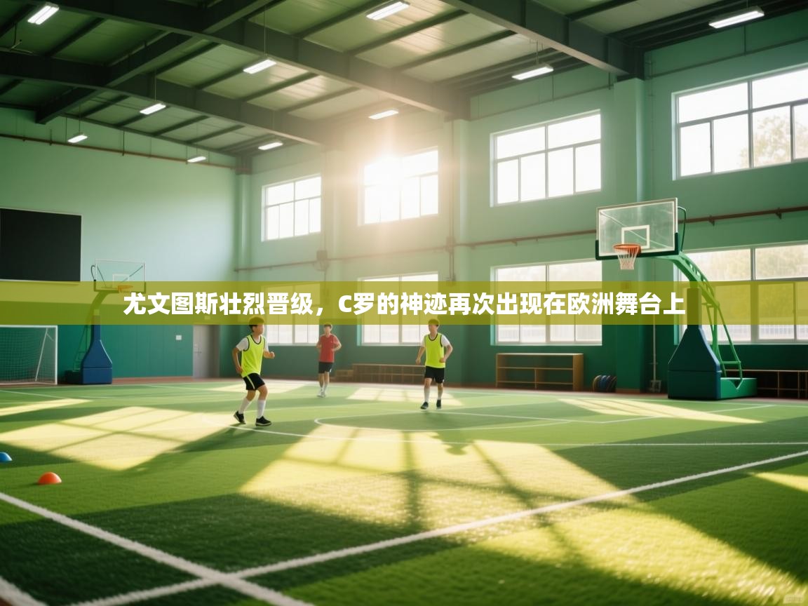 爱游戏体育娱乐赞助意甲-尤文图斯壮烈晋级,C罗的神迹再次出现在欧洲舞台上 第1张