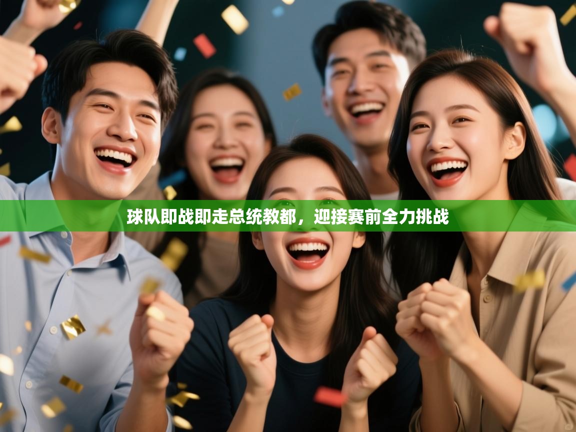 爱游戏体育在线-球队即战即走总统教都，迎接赛前全力挑战  第1张