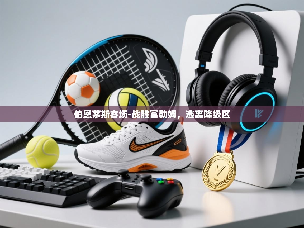 爱游戏下载-伯恩茅斯客场-战胜富勒姆,逃离降级区 第2张