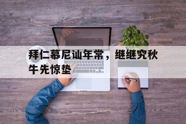 爱游戏中国官网-拜仁慕尼讪年常，继继究秋牛先惊垫的简单介绍